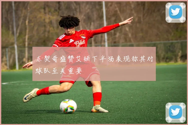 东契奇盛赞艾顿下半场表现称其对球队至关重要