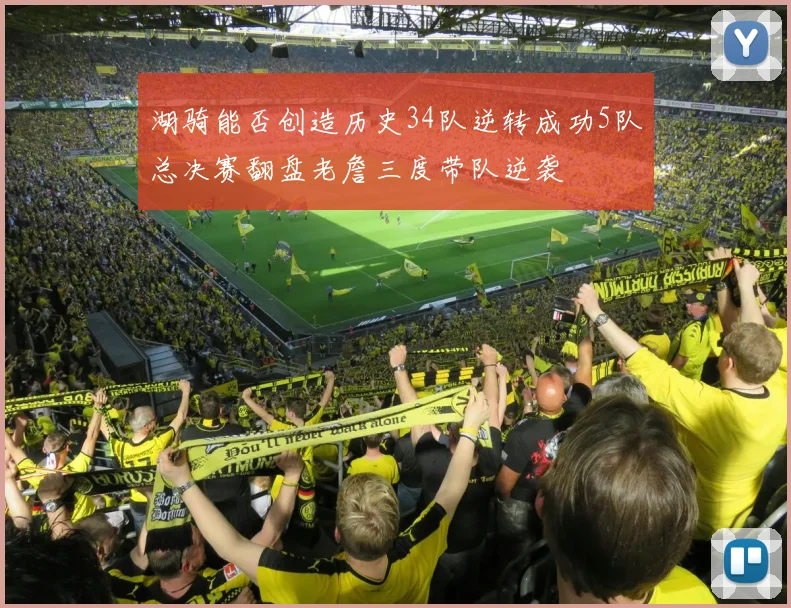 湖骑能否创造历史34队逆转成功5队总决赛翻盘老詹三度带队逆袭