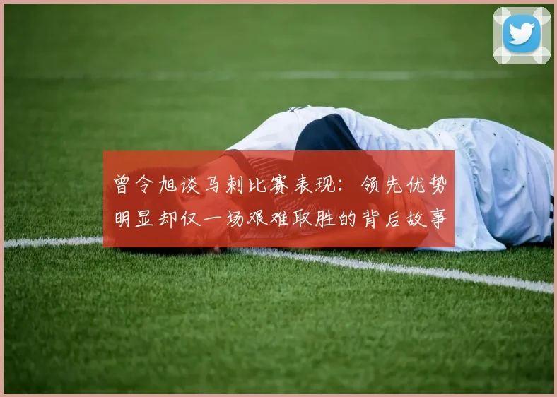 曾令旭谈马刺比赛表现：领先优势明显却仅一场艰难取胜的背后故事