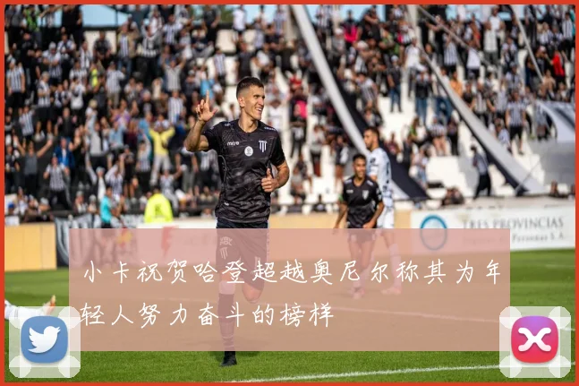 小卡祝贺哈登超越奥尼尔称其为年轻人努力奋斗的榜样