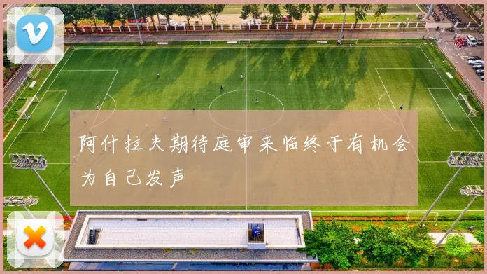 阿什拉夫期待庭审来临终于有机会为自己发声