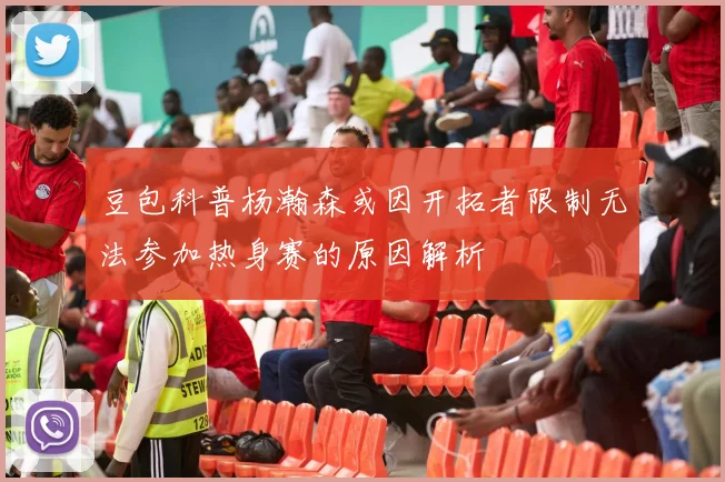豆包科普杨瀚森或因开拓者限制无法参加热身赛的原因解析