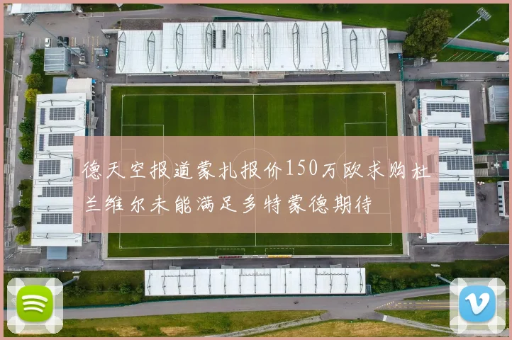 德天空报道蒙扎报价150万欧求购杜兰维尔未能满足多特蒙德期待