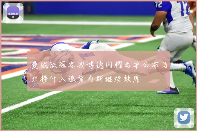 曼城欧冠客战博德闪耀名单公布马尔穆什入选努内斯继续缺席