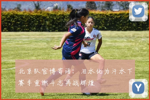 北京队官博寄语：泪水化为汗水下赛季重燃斗志再战辉煌