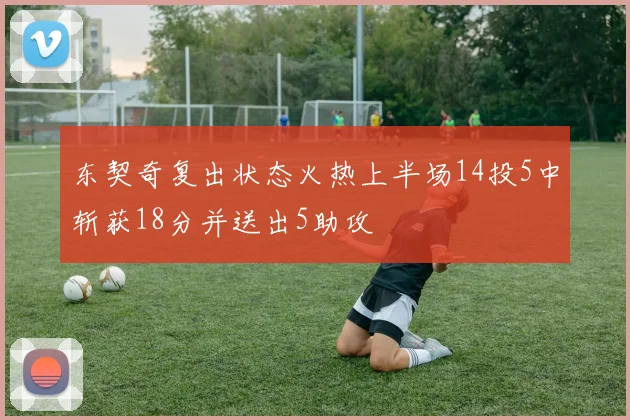 东契奇复出状态火热上半场14投5中斩获18分并送出5助攻